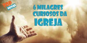 6 milagres curiosos da Igreja