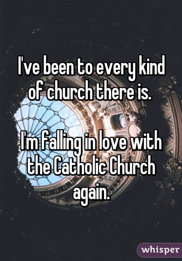 I've been to every kind of church there is.&nbsp; I'm falling in love with the Catholic Church again.